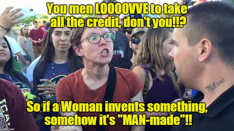 Triggered Feminazi: Define the word "man-made" | You men LOOOOVVE to take all the credit, don't you!!? So if a Woman invents something, somehow it's "MAN-made"!! | image tagged in triggered feminazi | made w/ Imgflip meme maker