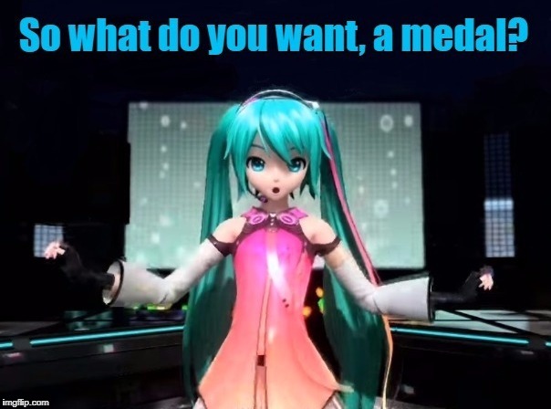 What do you want, a medal? | . | image tagged in hatsune miku,vocaloid,humor,sarcasm | made w/ Imgflip meme maker