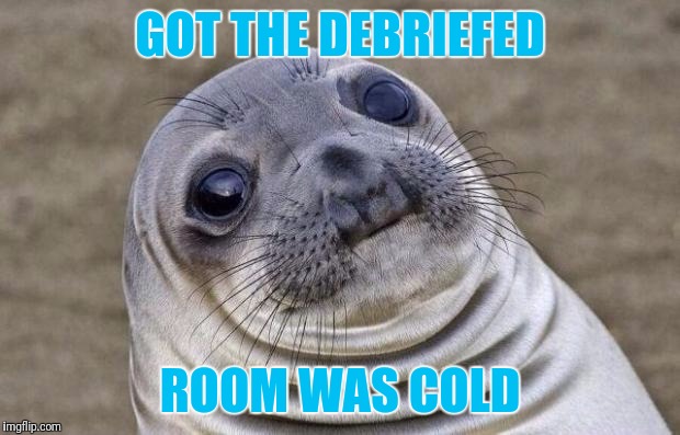Awkward Moment Sealion Meme | GOT THE DEBRIEFED ROOM WAS COLD | image tagged in memes,awkward moment sealion | made w/ Imgflip meme maker