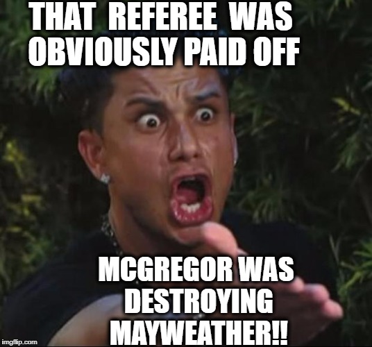 Why was the fight stopped?? | THAT  REFEREE  WAS OBVIOUSLY PAID OFF; MCGREGOR WAS DESTROYING MAYWEATHER!! | image tagged in memes,dj pauly d | made w/ Imgflip meme maker