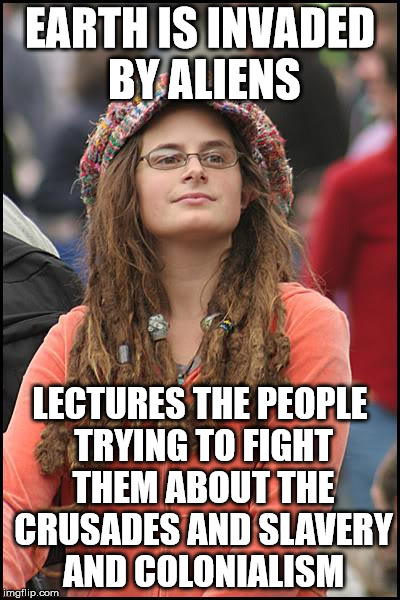 We need to be open-minded and inclusive to these refugees | EARTH IS INVADED BY ALIENS; LECTURES THE PEOPLE TRYING TO FIGHT THEM ABOUT THE CRUSADES AND SLAVERY AND COLONIALISM | image tagged in memes,college liberal | made w/ Imgflip meme maker