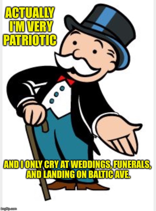 ACTUALLY I'M VERY PATRIOTIC AND I ONLY CRY AT WEDDINGS, FUNERALS, AND LANDING ON BALTIC AVE. | made w/ Imgflip meme maker