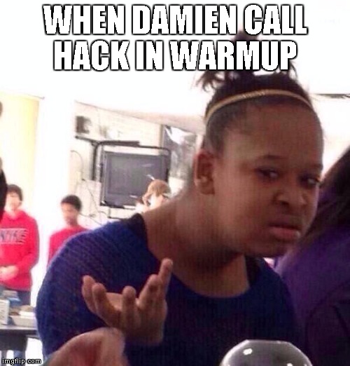 Black Girl Wat Meme | WHEN DAMIEN CALL HACK IN WARMUP | image tagged in memes,black girl wat | made w/ Imgflip meme maker