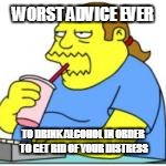WORST ADVICE EVER TO DRINK ALCOHOL IN ORDER TO GET RID OF YOUR DISTRESS | made w/ Imgflip meme maker
