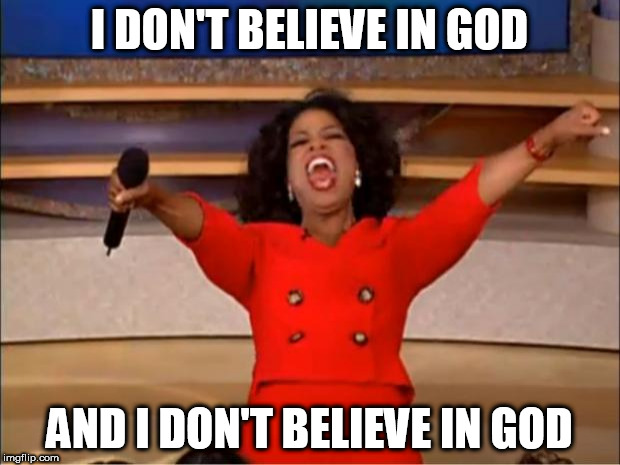 Oprah You Get A | I DON'T BELIEVE IN GOD; AND I DON'T BELIEVE IN GOD | image tagged in memes,oprah you get a,god,disbelief,anti-religion,anti-religious | made w/ Imgflip meme maker