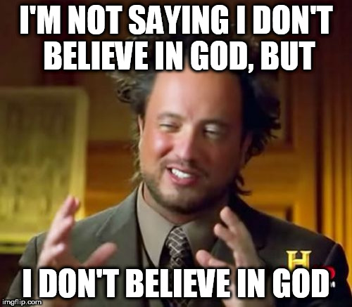 Ancient Aliens Meme | I'M NOT SAYING I DON'T BELIEVE IN GOD, BUT; I DON'T BELIEVE IN GOD | image tagged in memes,ancient aliens,god,disbelief,anti-religion,anti-religious | made w/ Imgflip meme maker