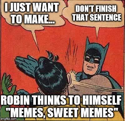 Batman Slapping Robin | I JUST WANT TO MAKE... DON'T FINISH THAT SENTENCE; ROBIN THINKS TO HIMSELF "MEMES, SWEET MEMES" | image tagged in memes,batman slapping robin,where is the love | made w/ Imgflip meme maker
