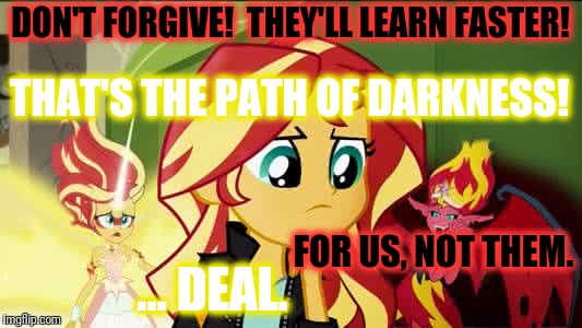 DON'T FORGIVE!  THEY'LL LEARN FASTER! FOR US, NOT THEM. THAT'S THE PATH OF DARKNESS! ... DEAL. | made w/ Imgflip meme maker