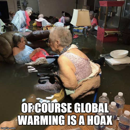 Warming is a... | OF COURSE GLOBAL WARMING IS A HOAX | image tagged in hoax,global warming,retirement,flood,hurricane harvey | made w/ Imgflip meme maker
