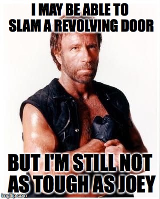 I MAY BE ABLE TO SLAM A REVOLVING DOOR; BUT I'M STILL NOT AS TOUGH AS JOEY | made w/ Imgflip meme maker