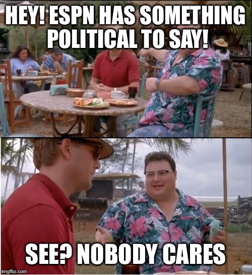 See Nobody Cares | HEY! ESPN HAS SOMETHING POLITICAL TO SAY! SEE? NOBODY CARES | image tagged in memes,see nobody cares | made w/ Imgflip meme maker