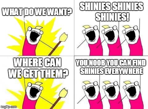 The Shiny Hunting Club Meeting | WHAT DO WE WANT? SHINIES SHINIES SHINIES! YOU NOOB YOU CAN FIND SHINIES EVERYWHERE; WHERE CAN WE GET THEM? | image tagged in memes,what do we want | made w/ Imgflip meme maker