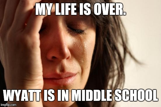 First World Problems Meme | MY LIFE IS OVER. WYATT IS IN MIDDLE SCHOOL | image tagged in memes,first world problems | made w/ Imgflip meme maker