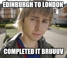 Jay Inbetweeners Completed It | EDINBURGH TO LONDON; COMPLETED IT BRUUUV | image tagged in jay inbetweeners completed it | made w/ Imgflip meme maker