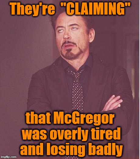 Face You Make Robert Downey Jr Meme | They're  "CLAIMING" that McGregor was overly tired and losing badly | image tagged in memes,face you make robert downey jr | made w/ Imgflip meme maker