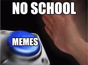 gonna make as many memes as I can before school consumes my life again | NO SCHOOL; MEMES | image tagged in blank nut button,memes,funny | made w/ Imgflip meme maker