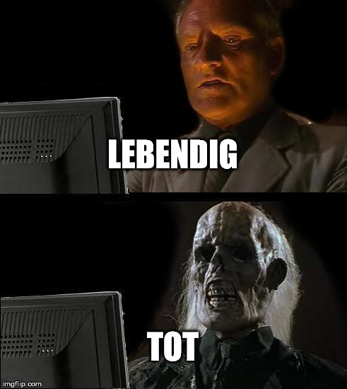 I'll Just Wait Here Meme | LEBENDIG; TOT | image tagged in memes,ill just wait here | made w/ Imgflip meme maker