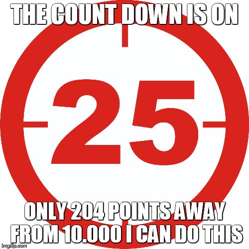 Countdown 25 | THE COUNT DOWN IS ON; ONLY 204 POINTS AWAY FROM 10.000 I CAN DO THIS | image tagged in countdown 25 | made w/ Imgflip meme maker