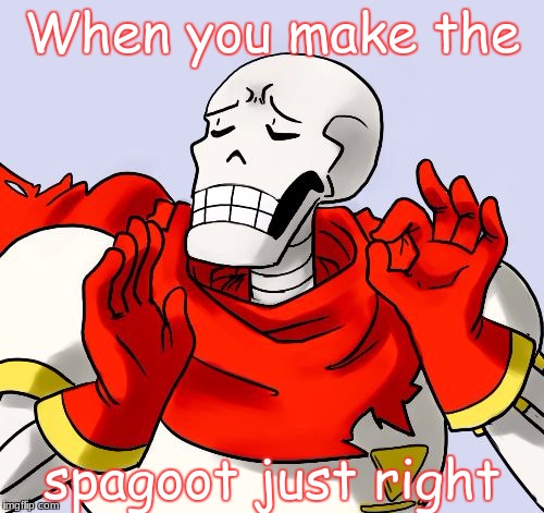 Papyrus Just Right |  When you make the; spagoot just right | image tagged in papyrus just right | made w/ Imgflip meme maker