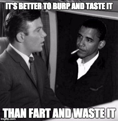 IT'S BETTER TO BURP AND TASTE IT; THAN FART AND WASTE IT | image tagged in nightmare at 30,000 feet | made w/ Imgflip meme maker
