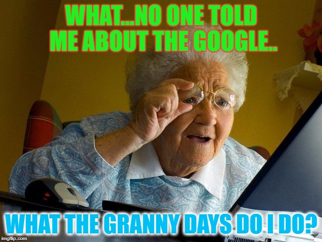 Whats Google?
Granny Struggles | WHAT...NO ONE TOLD ME ABOUT THE GOOGLE.. WHAT THE GRANNY DAYS DO I DO? | image tagged in memes,grandma finds the internet,grandma,google | made w/ Imgflip meme maker