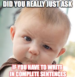 Skeptical Baby Meme | DID YOU REALLY JUST ASK; IF YOU HAVE TO WRITE IN COMPLETE SENTENCES | image tagged in memes,skeptical baby | made w/ Imgflip meme maker