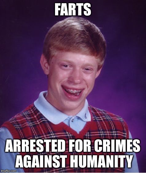Bad Luck Brian Meme | FARTS ARRESTED FOR CRIMES AGAINST HUMANITY | image tagged in memes,bad luck brian | made w/ Imgflip meme maker