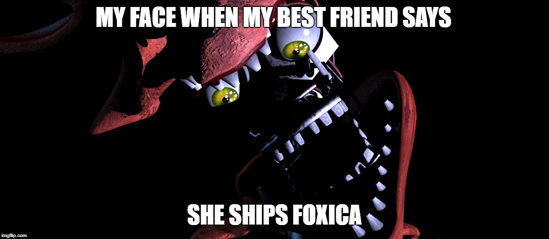 MY FACE WHEN MY BEST FRIEND SAYS; SHE SHIPS FOXICA | image tagged in fnaf world | made w/ Imgflip meme maker