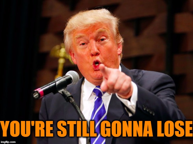 trump point | YOU'RE STILL GONNA LOSE | image tagged in trump point | made w/ Imgflip meme maker