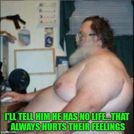 I'LL TELL HIM HE HAS NO LIFE...THAT ALWAYS HURTS THEIR FEELINGS | made w/ Imgflip meme maker