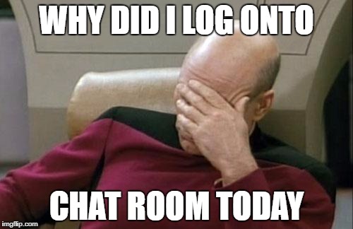 Captain Picard Facepalm | WHY DID I LOG ONTO; CHAT ROOM TODAY | image tagged in memes,captain picard facepalm | made w/ Imgflip meme maker