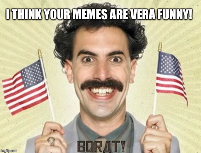 I THINK YOUR MEMES ARE VERA FUNNY! | made w/ Imgflip meme maker