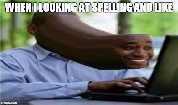 WHEN I LOOKING AT SPELLING AND LIKE | made w/ Imgflip meme maker