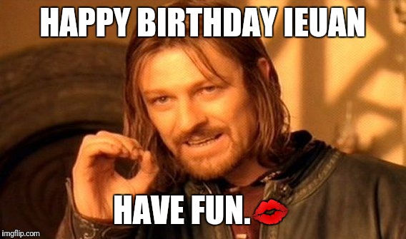 One Does Not Simply | HAPPY BIRTHDAY IEUAN; HAVE FUN.💋 | image tagged in memes,one does not simply | made w/ Imgflip meme maker