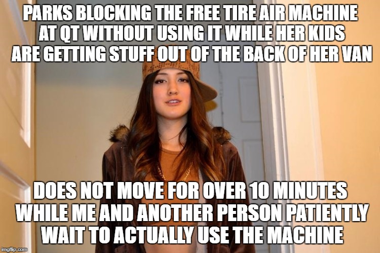 Scumbag Stephanie  | PARKS BLOCKING THE FREE TIRE AIR MACHINE AT QT WITHOUT USING IT WHILE HER KIDS ARE GETTING STUFF OUT OF THE BACK OF HER VAN; DOES NOT MOVE FOR OVER 10 MINUTES WHILE ME AND ANOTHER PERSON PATIENTLY WAIT TO ACTUALLY USE THE MACHINE | image tagged in scumbag stephanie,AdviceAnimals | made w/ Imgflip meme maker