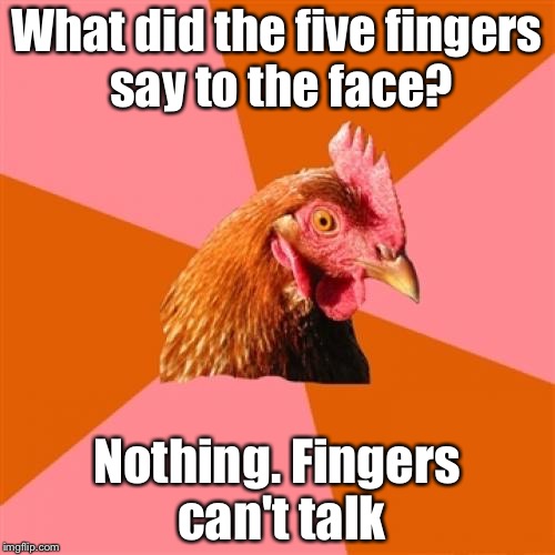Anti Joke Chicken | What did the five fingers say to the face? Nothing. Fingers can't talk | image tagged in memes,anti joke chicken | made w/ Imgflip meme maker