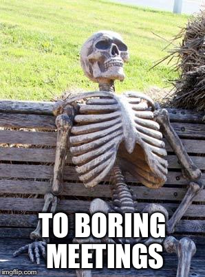 Waiting Skeleton Meme | TO BORING MEETINGS | image tagged in memes,waiting skeleton | made w/ Imgflip meme maker