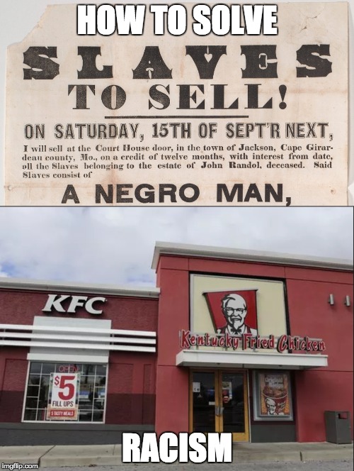 The solution to Racism(please don't be offended) | HOW TO SOLVE; RACISM | image tagged in kfc,slavery,racism,black,white,memes | made w/ Imgflip meme maker