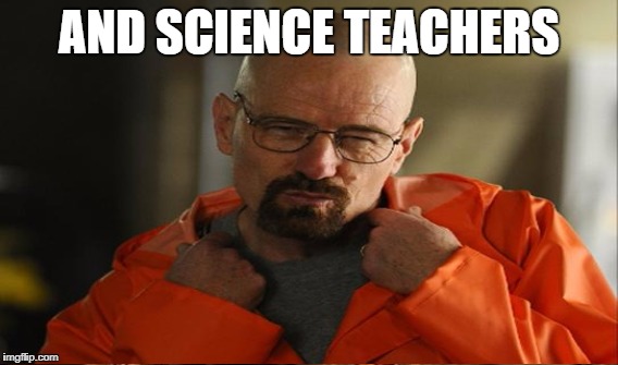 AND SCIENCE TEACHERS | made w/ Imgflip meme maker