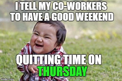 See you on Monday :) | I TELL MY CO-WORKERS TO HAVE A GOOD WEEKEND; QUITTING TIME ON; THURSDAY | image tagged in memes,evil toddler | made w/ Imgflip meme maker
