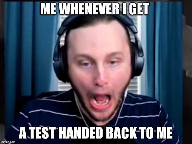 SSUNDEE  | ME WHENEVER I GET; A TEST HANDED BACK TO ME | image tagged in memes | made w/ Imgflip meme maker