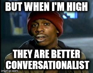Y'all Got Any More Of That Meme | BUT WHEN I'M HIGH THEY ARE BETTER CONVERSATIONALIST | image tagged in memes,yall got any more of | made w/ Imgflip meme maker
