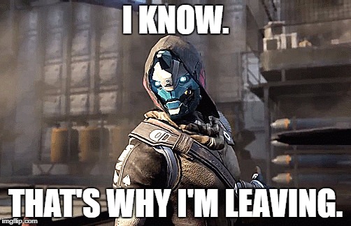 Cayde-6 Leaving | I KNOW. THAT'S WHY I'M LEAVING. | image tagged in cayde-6,destiny,memes | made w/ Imgflip meme maker