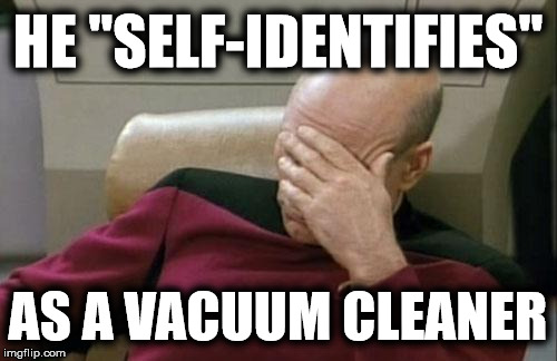 Captain Picard Facepalm Meme | HE "SELF-IDENTIFIES" AS A VACUUM CLEANER | image tagged in memes,captain picard facepalm | made w/ Imgflip meme maker