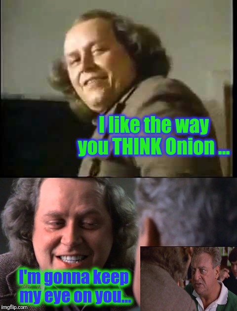 I like the way you THINK Onion ... I'm gonna keep my eye on you... | made w/ Imgflip meme maker