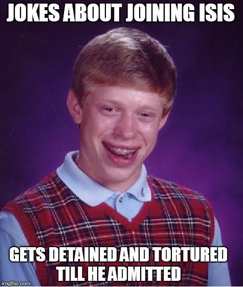 Bad Luck Brian Meme | JOKES ABOUT JOINING ISIS; GETS DETAINED AND TORTURED TILL HE ADMITTED | image tagged in memes,bad luck brian | made w/ Imgflip meme maker