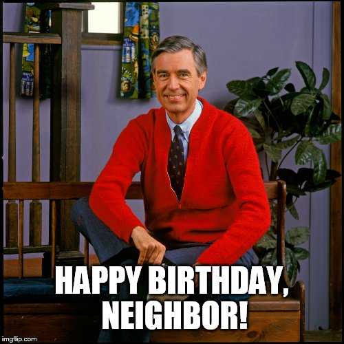 HAPPY BIRTHDAY, NEIGHBOR! | image tagged in neighbor birthday | made w/ Imgflip meme maker