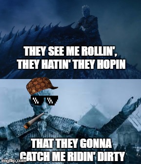 Night king destroying the wall | THEY SEE ME ROLLIN', THEY HATIN' THEY HOPIN; THAT THEY GONNA CATCH ME RIDIN' DIRTY | image tagged in game of thrones,night king,white walker king,white walker,funny,got | made w/ Imgflip meme maker