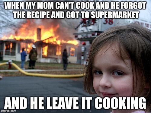 Disaster Girl Meme | WHEN MY MOM CAN'T COOK AND HE FORGOT THE RECIPE AND GOT TO SUPERMARKET; AND HE LEAVE IT COOKING | image tagged in memes,disaster girl | made w/ Imgflip meme maker