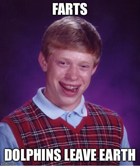 Bad Luck Brian Meme | FARTS DOLPHINS LEAVE EARTH | image tagged in memes,bad luck brian | made w/ Imgflip meme maker
